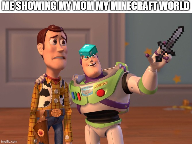 X, X Everywhere | ME SHOWING MY MOM MY MINECRAFT WORLD | image tagged in memes,x x everywhere | made w/ Imgflip meme maker
