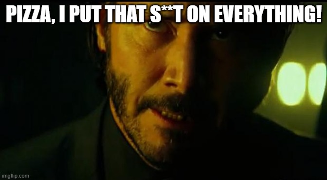 pizza humor | PIZZA, I PUT THAT S**T ON EVERYTHING! | image tagged in john wick | made w/ Imgflip meme maker