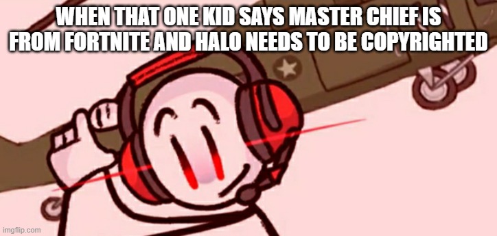 halo | WHEN THAT ONE KID SAYS MASTER CHIEF IS FROM FORTNITE AND HALO NEEDS TO BE COPYRIGHTED | image tagged in charles helicopter | made w/ Imgflip meme maker