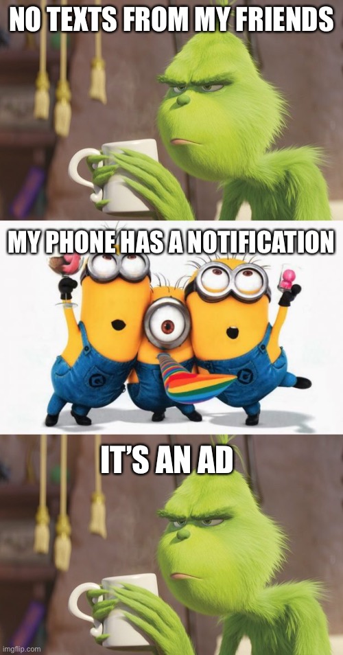 Ads are bad | NO TEXTS FROM MY FRIENDS; MY PHONE HAS A NOTIFICATION; IT’S AN AD | image tagged in grinch coffee,minions yay | made w/ Imgflip meme maker