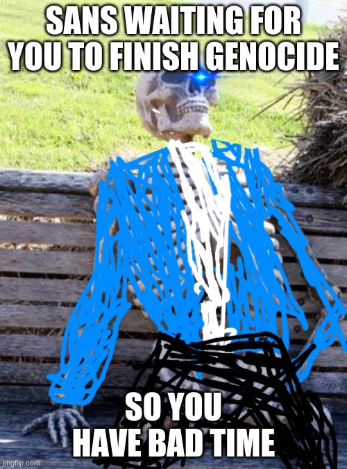 sans bad time guy thingy idk just sans | SANS WAITING FOR YOU TO FINISH GENOCIDE; SO YOU HAVE BAD TIME | image tagged in memes,waiting skeleton | made w/ Imgflip meme maker