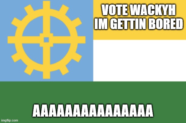 VOTE WACKYH IM GETTIN BORED; AAAAAAAAAAAAAAA | made w/ Imgflip meme maker