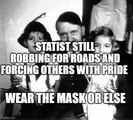 hitler children | STATIST STILL ROBBING FOR ROADS AND FORCING OTHERS WITH PRIDE; WEAR THE MASK OR ELSE | image tagged in hitler children | made w/ Imgflip meme maker