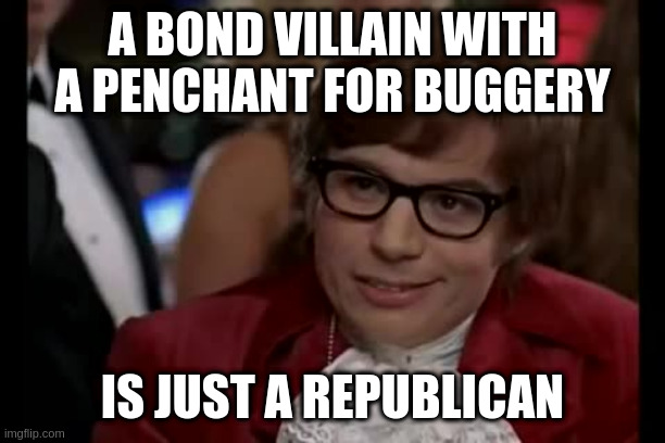I Too Like To Live Dangerously | A BOND VILLAIN WITH A PENCHANT FOR BUGGERY; IS JUST A REPUBLICAN | image tagged in memes,i too like to live dangerously | made w/ Imgflip meme maker
