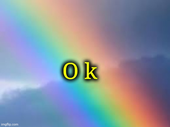 Rainbow | O k | image tagged in rainbow | made w/ Imgflip meme maker