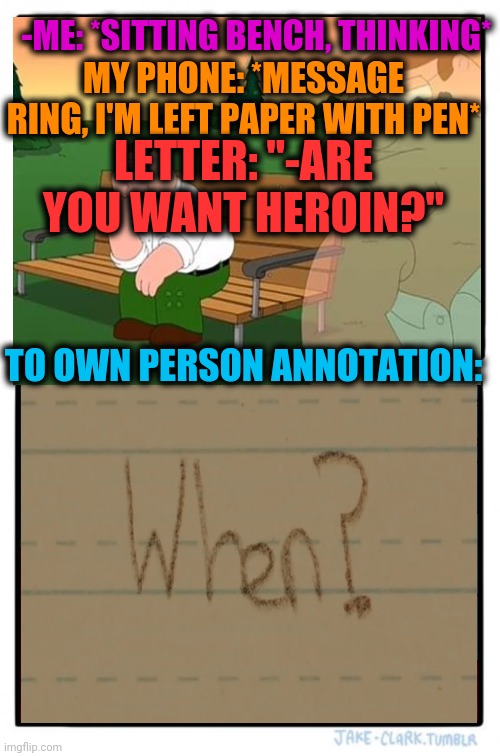 -Hey, want to change a life? | -ME: *SITTING BENCH, THINKING*; MY PHONE: *MESSAGE RING, I'M LEFT PAPER WITH PEN*; LETTER: "-ARE YOU WANT HEROIN?"; TO OWN PERSON ANNOTATION: | image tagged in memes,two buttons,heroin,phrases,funny quotes,pen | made w/ Imgflip meme maker