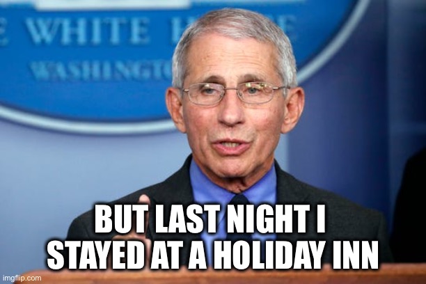 Dr. Fauci | BUT LAST NIGHT I 
STAYED AT A HOLIDAY INN | image tagged in dr fauci | made w/ Imgflip meme maker