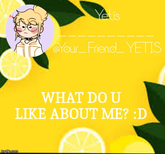 trendz | WHAT DO U LIKE ABOUT ME? :D | image tagged in yetis and lemons | made w/ Imgflip meme maker