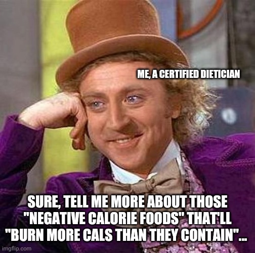 "GrApEfRuiT MaKeS YoU bUrN FaT" | ME, A CERTIFIED DIETICIAN; SURE, TELL ME MORE ABOUT THOSE "NEGATIVE CALORIE FOODS" THAT'LL "BURN MORE CALS THAN THEY CONTAIN"... | image tagged in memes,creepy condescending wonka | made w/ Imgflip meme maker