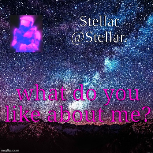 Stellar | what do you like about me? | image tagged in stellar | made w/ Imgflip meme maker