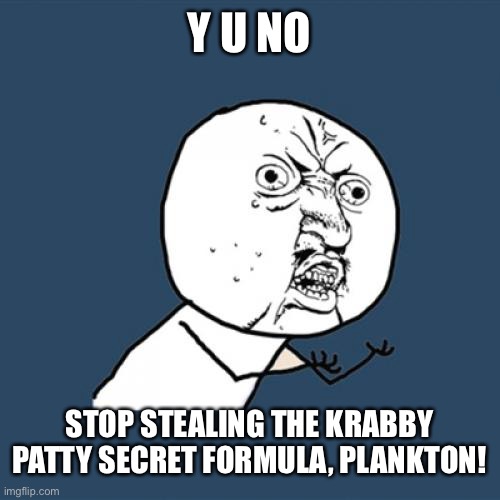 Plankton, Y U No! | Y U NO; STOP STEALING THE KRABBY PATTY SECRET FORMULA, PLANKTON! | image tagged in memes,y u no,spongebob,krabby patty | made w/ Imgflip meme maker