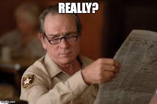 no country for old men tommy lee jones | REALLY? | image tagged in no country for old men tommy lee jones | made w/ Imgflip meme maker