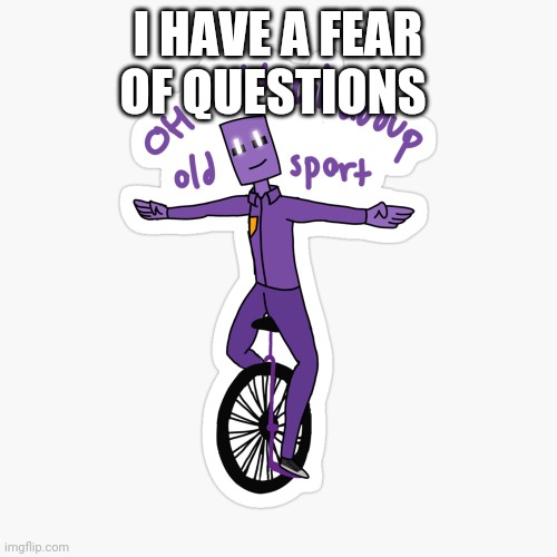 What up sport? | I HAVE A FEAR OF QUESTIONS | image tagged in what up sport | made w/ Imgflip meme maker