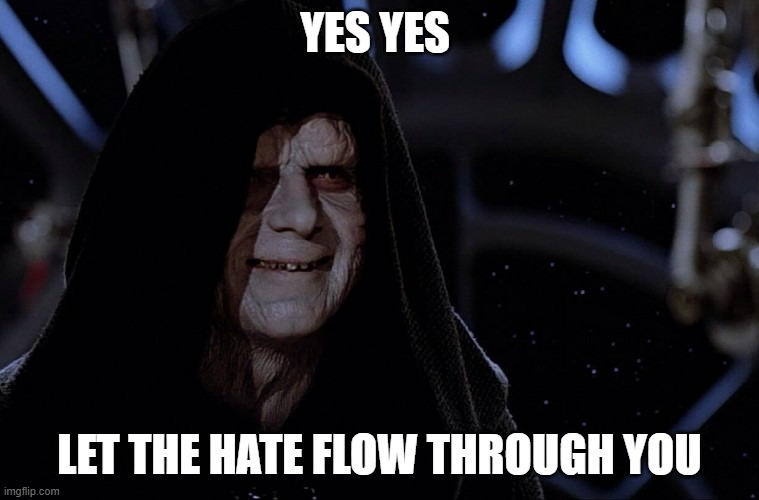 yes yes let the hate flow through you | YES YES LET THE HATE FLOW THROUGH YOU | image tagged in yes yes let the hate flow through you | made w/ Imgflip meme maker