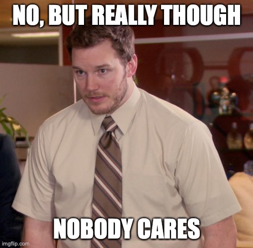 Afraid To Ask Andy Meme | NO, BUT REALLY THOUGH NOBODY CARES | image tagged in memes,afraid to ask andy | made w/ Imgflip meme maker