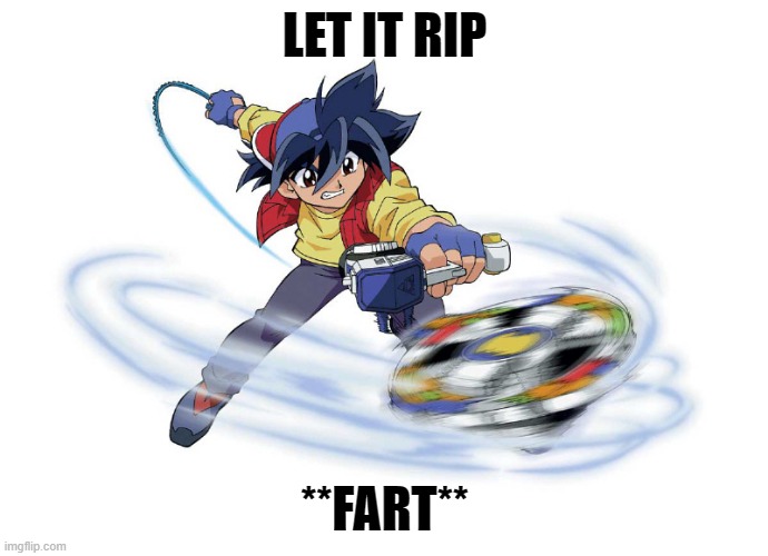 BEYBLADE | LET IT RIP; **FART** | image tagged in beyblade | made w/ Imgflip meme maker