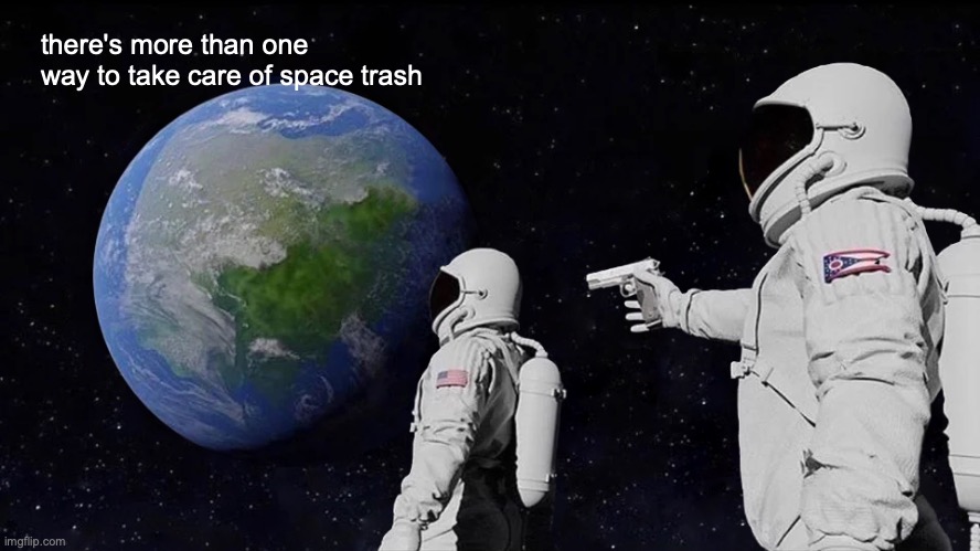 Always Has Been Meme | there's more than one way to take care of space trash | image tagged in memes,always has been | made w/ Imgflip meme maker