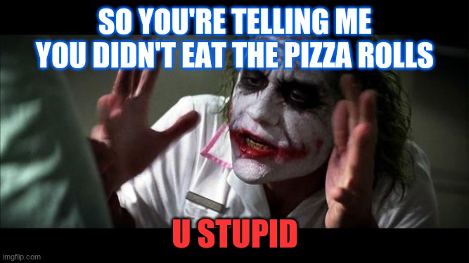 No one BATS an eye | SO YOU'RE TELLING ME YOU DIDN'T EAT THE PIZZA ROLLS; U STUPID | image tagged in no one bats an eye | made w/ Imgflip meme maker