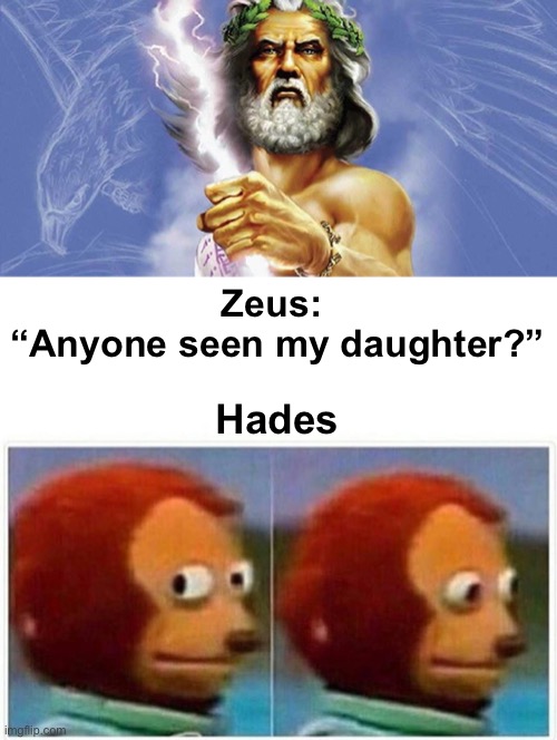 Zeus: 
“Anyone seen my daughter?”; Hades | image tagged in memes,monkey puppet | made w/ Imgflip meme maker