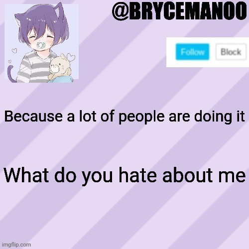 Be honest | Because a lot of people are doing it; What do you hate about me | image tagged in brycemanoo new announcement template | made w/ Imgflip meme maker