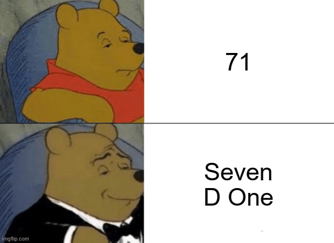 Tuxedo Winnie The Pooh Meme | 71; Seven D One | image tagged in memes,tuxedo winnie the pooh | made w/ Imgflip meme maker