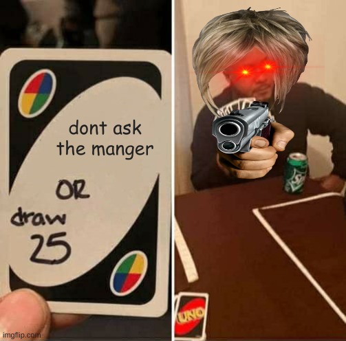 UNO Draw 25 Cards Meme |  dont ask the manger | image tagged in memes,uno draw 25 cards | made w/ Imgflip meme maker