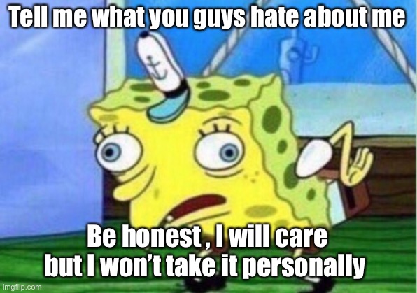 Mocking Spongebob | Tell me what you guys hate about me; Be honest , I will care but I won’t take it personally | image tagged in memes,mocking spongebob | made w/ Imgflip meme maker