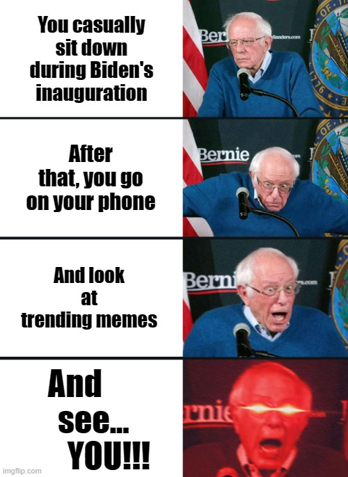 Sanders reacting to how he became a meme | You casually sit down during Biden's inauguration; After that, you go on your phone; And look at trending memes; And        see...         YOU!!! | image tagged in bernie sanders reaction nuked | made w/ Imgflip meme maker