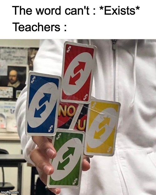 NO U | The word can't : *Exists*; Teachers : | image tagged in no u,uno reverse card,lol,teachers,memes | made w/ Imgflip meme maker
