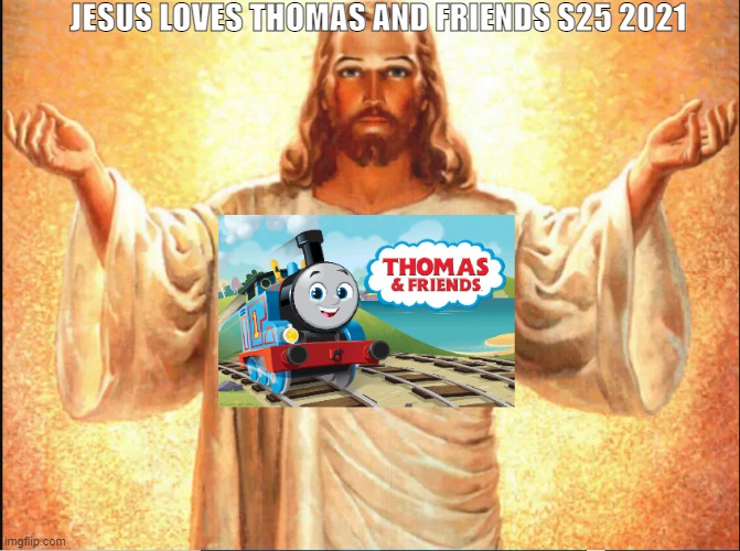 jesus loves thomas and friends season 25 2021 | JESUS LOVES THOMAS AND FRIENDS S25 2021 | image tagged in jesus christ | made w/ Imgflip meme maker