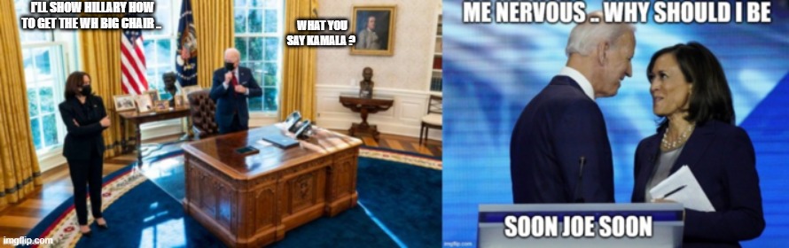 HIDEN BIDEN | I'LL SHOW HILLARY HOW TO GET THE WH BIG CHAIR .. WHAT YOU SAY KAMALA ? | image tagged in kamala harris | made w/ Imgflip meme maker