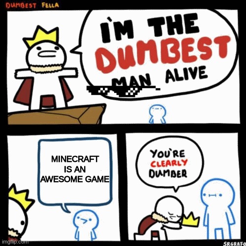 I'm the dumbest man alive | MINECRAFT IS AN AWESOME GAME | image tagged in i'm the dumbest man alive | made w/ Imgflip meme maker