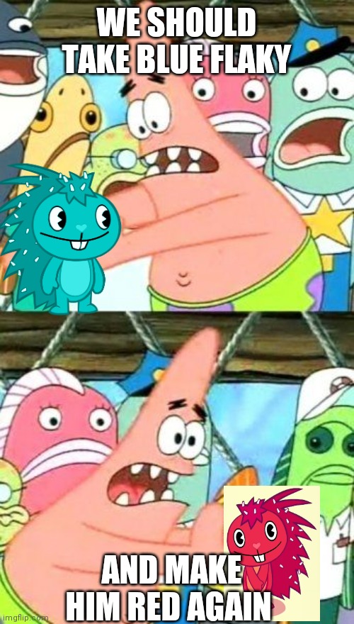 Blue flaky in a nutshell | WE SHOULD TAKE BLUE FLAKY; AND MAKE HIM RED AGAIN | image tagged in memes,put it somewhere else patrick,happy tree friends,red | made w/ Imgflip meme maker