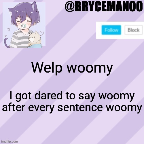 BrycemanOO new announcement template | Welp woomy; I got dared to say woomy after every sentence woomy | image tagged in brycemanoo new announcement template | made w/ Imgflip meme maker