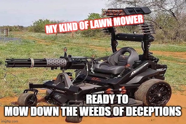 lawn mower | MY KIND OF LAWN MOWER; READY TO MOW DOWN THE WEEDS OF DECEPTIONS | image tagged in bad luck brian | made w/ Imgflip meme maker