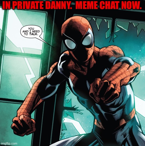 Do not ignore this.  Give me the link and let’s talk. | IN PRIVATE DANNY.  MEME CHAT NOW. | image tagged in you and i need to talk,dannyhogan200,spider-man,imgflip,imgflip users,marvel | made w/ Imgflip meme maker