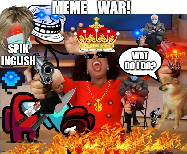 Oprah You Get A | MEME    WAR! SPIK INGLISH; WAT DO I D0? | image tagged in memes,oprah you get a | made w/ Imgflip meme maker