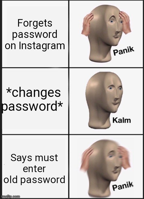 Panik Kalm Panik Meme | Forgets password on Instagram; *changes password*; Says must enter old password | image tagged in memes,panik kalm panik | made w/ Imgflip meme maker