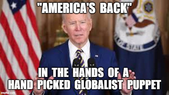 "AMERICA'S  BACK"; IN  THE  HANDS  OF  A  HAND  PICKED  GLOBALIST  PUPPET | image tagged in americas back,joe biden,globalist puppet,election fraud | made w/ Imgflip meme maker