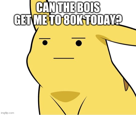 da b o i s | CAN THE BOIS GET ME TO 80K TODAY? | image tagged in o-o | made w/ Imgflip meme maker