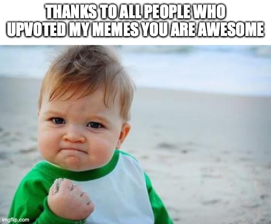 Fist pump baby | THANKS TO ALL PEOPLE WHO UPVOTED MY MEMES YOU ARE AWESOME | image tagged in fist pump baby | made w/ Imgflip meme maker