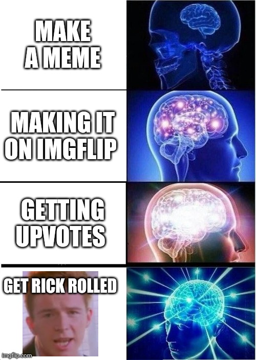 Expanding Brain | MAKE A MEME; MAKING IT ON IMGFLIP; GETTING UPVOTES; GET RICK ROLLED | image tagged in memes,expanding brain | made w/ Imgflip meme maker