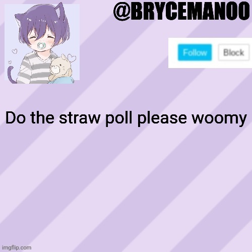 I'll check it later and post the results woomy | Do the straw poll please woomy | image tagged in brycemanoo new announcement template | made w/ Imgflip meme maker