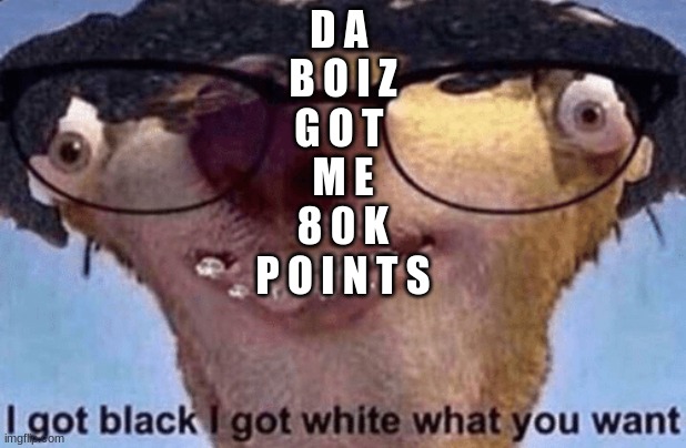 yessssssssssss | D A 
B O I Z
G O T 
M E
8 0 K
P O I N T S | image tagged in sid the sloth | made w/ Imgflip meme maker
