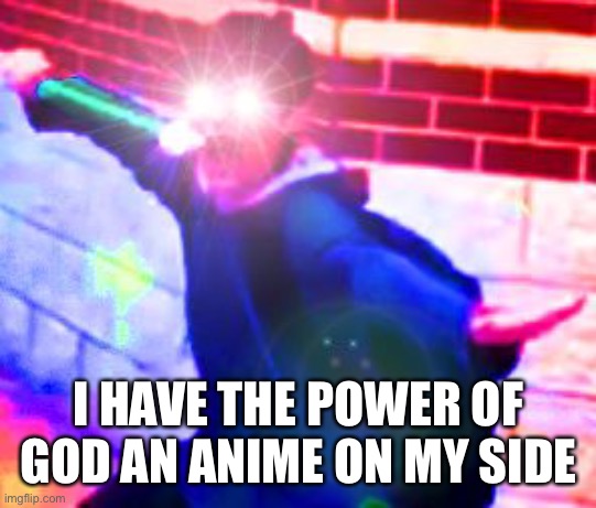 I HAVE THE POWER | I HAVE THE POWER OF GOD AN ANIME ON MY SIDE | image tagged in i have the power | made w/ Imgflip meme maker