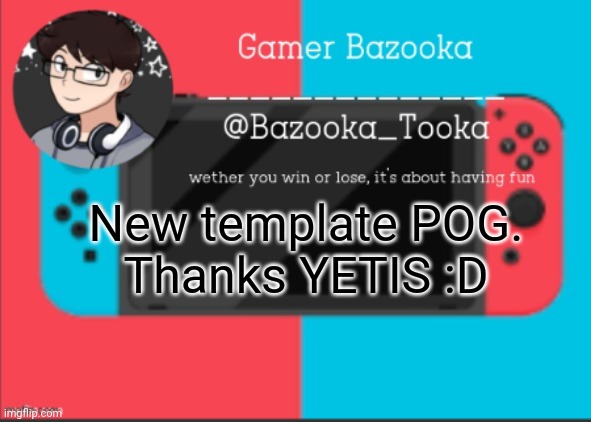 Yay | New template POG.

Thanks YETIS :D | image tagged in bazooka's gamer template | made w/ Imgflip meme maker