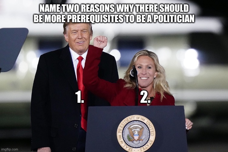 Prerequisites | NAME TWO REASONS WHY THERE SHOULD BE MORE PREREQUISITES TO BE A POLITICIAN; 1.                     2. | image tagged in donald trump | made w/ Imgflip meme maker