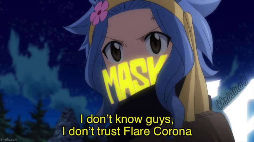 Levy’s Face Mask - Fairy Tail Meme | I don’t know guys,
I don’t trust Flare Corona | image tagged in flare corona,fairy tail,fairy tail meme,levy mcgarden,face mask,covid19 | made w/ Imgflip meme maker