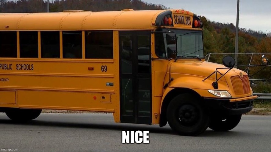 Bus 69 nice | NICE | image tagged in 69,nice,69 nice,school bus,bus | made w/ Imgflip meme maker