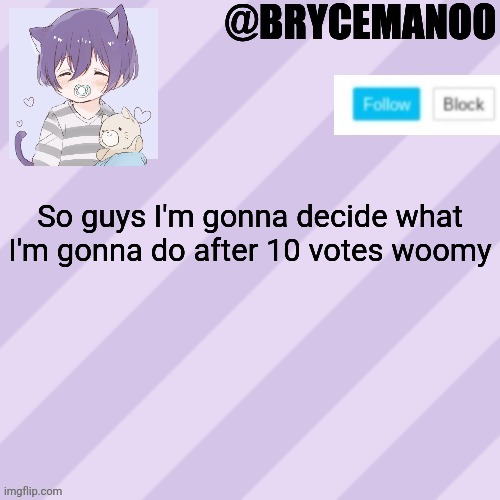 BrycemanOO new announcement template | So guys I'm gonna decide what I'm gonna do after 10 votes woomy | image tagged in brycemanoo new announcement template | made w/ Imgflip meme maker